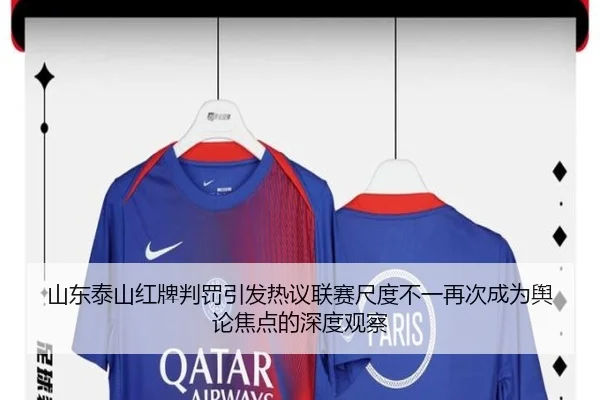 山东泰山红牌判罚引发热议联赛尺度不一再次成为舆论焦点的深度观察